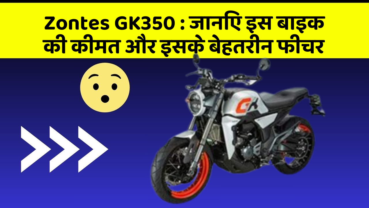 Zontes GK350: ये कार फीचर आपकी जीवनशैली को बना देगा और भी आरामदायक!