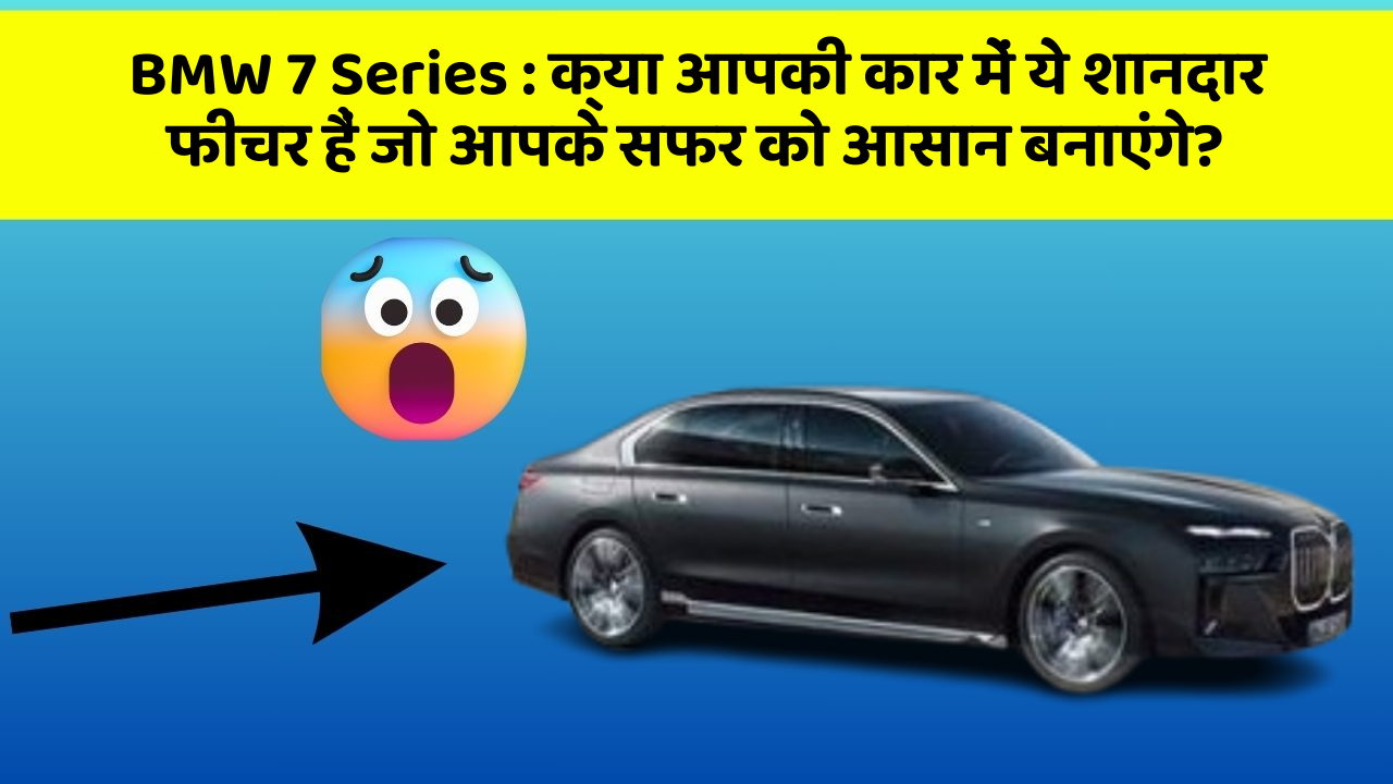 BMW 7 Series:क्या आपकी कार में ये शानदार फीचर हैं जो आपके सफर को आसान बनाएंगे?