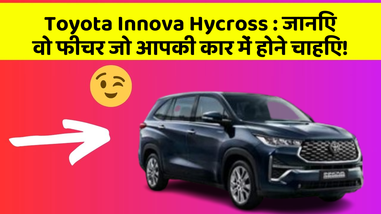 Toyota Innova Hycross: जानिए वो फीचर जो आपकी कार में होने चाहिए!