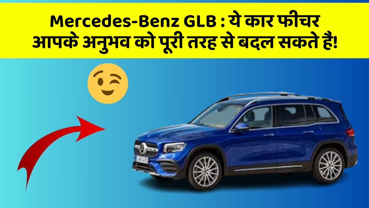 Mercedes-Benz GLB : ये कार फीचर आपके अनुभव को पूरी तरह से बदल सकते हैं!