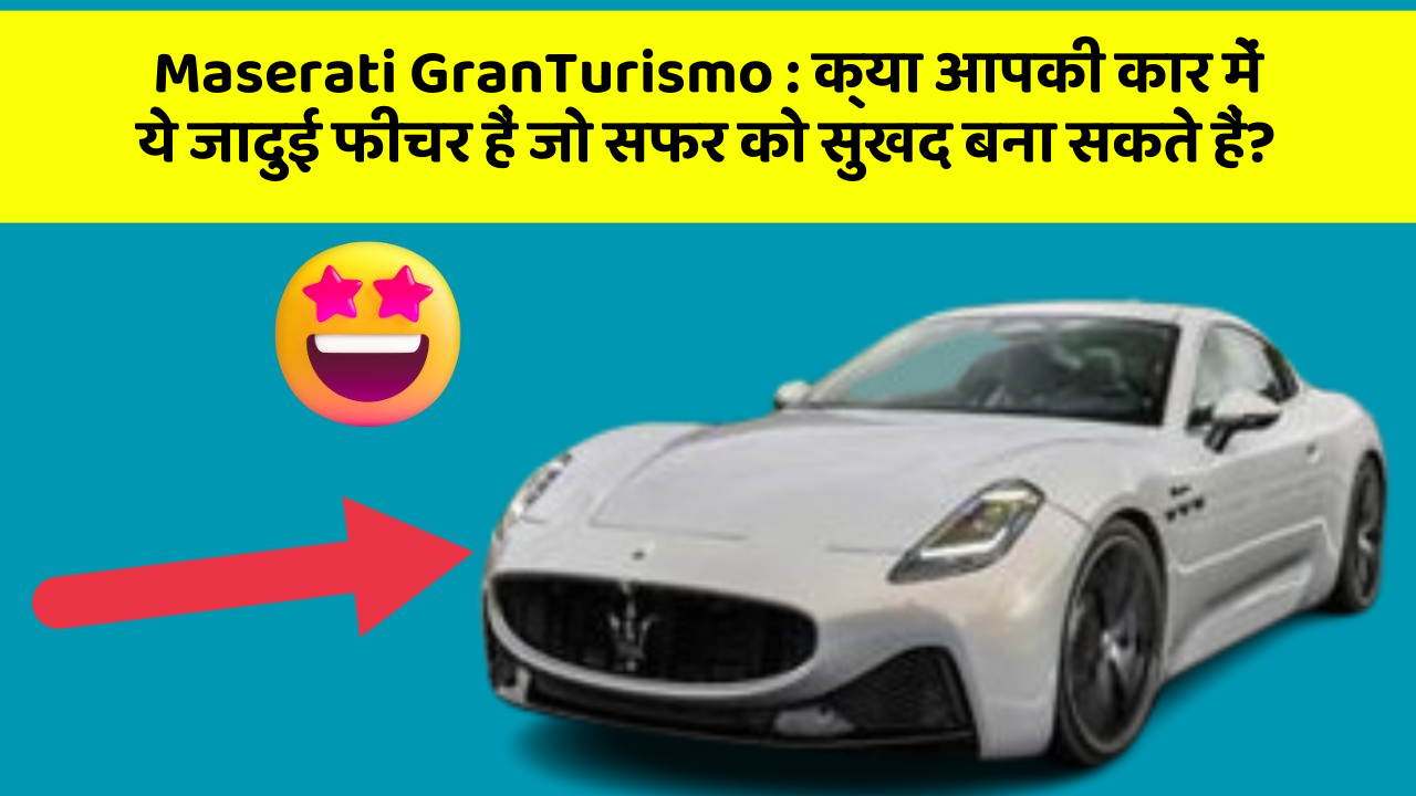 Maserati GranTurismo : क्या आपकी कार में ये जादुई फीचर हैं जो सफर को सुखद बना सकते हैं?