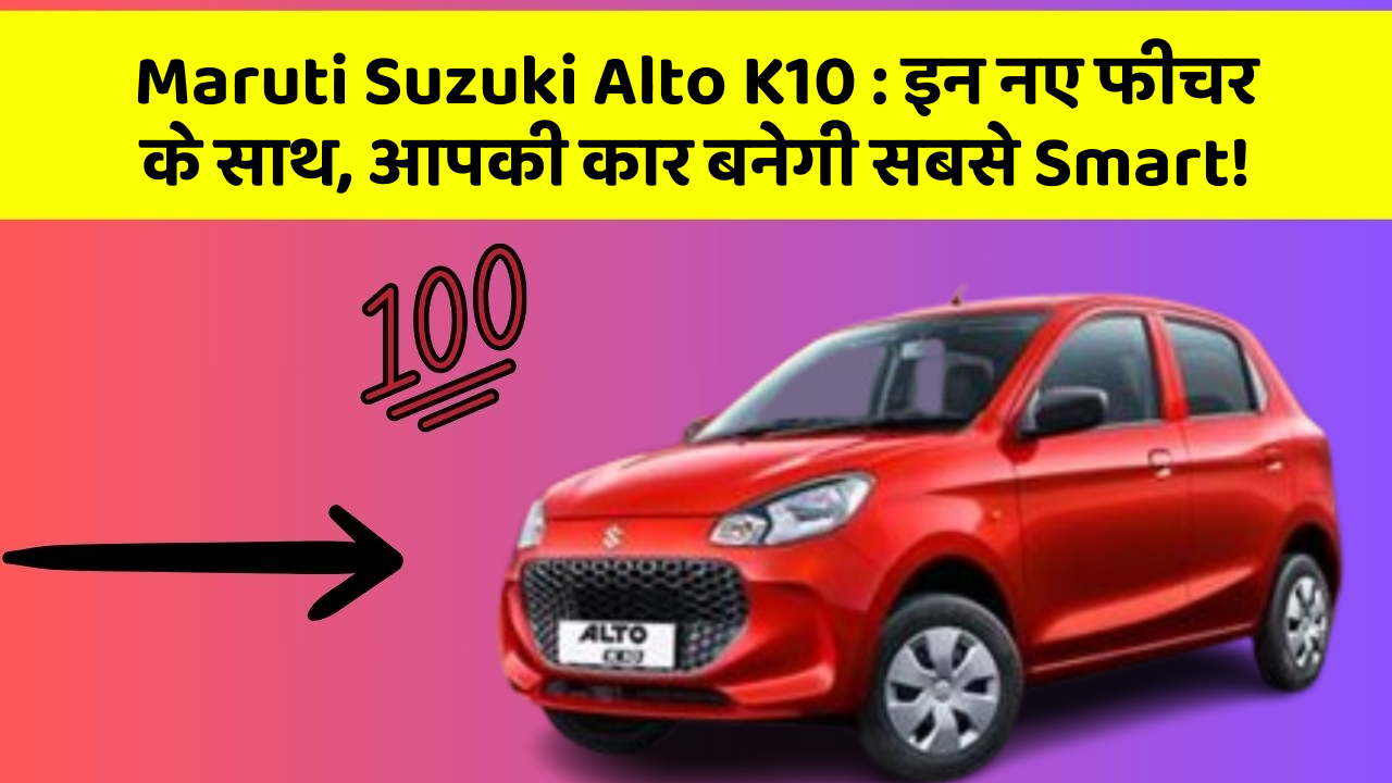 Maruti Suzuki Alto K10 : इन नए फीचर के साथ, आपकी कार बनेगी सबसे Smart!
