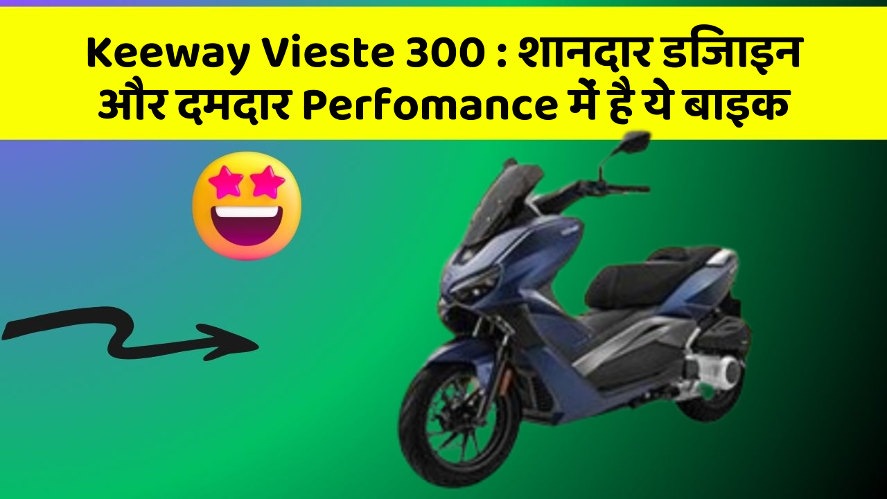 Keeway Vieste 300: क्या आप चाहते हैं कि आपकी कार में ये 7 फीचर हों?