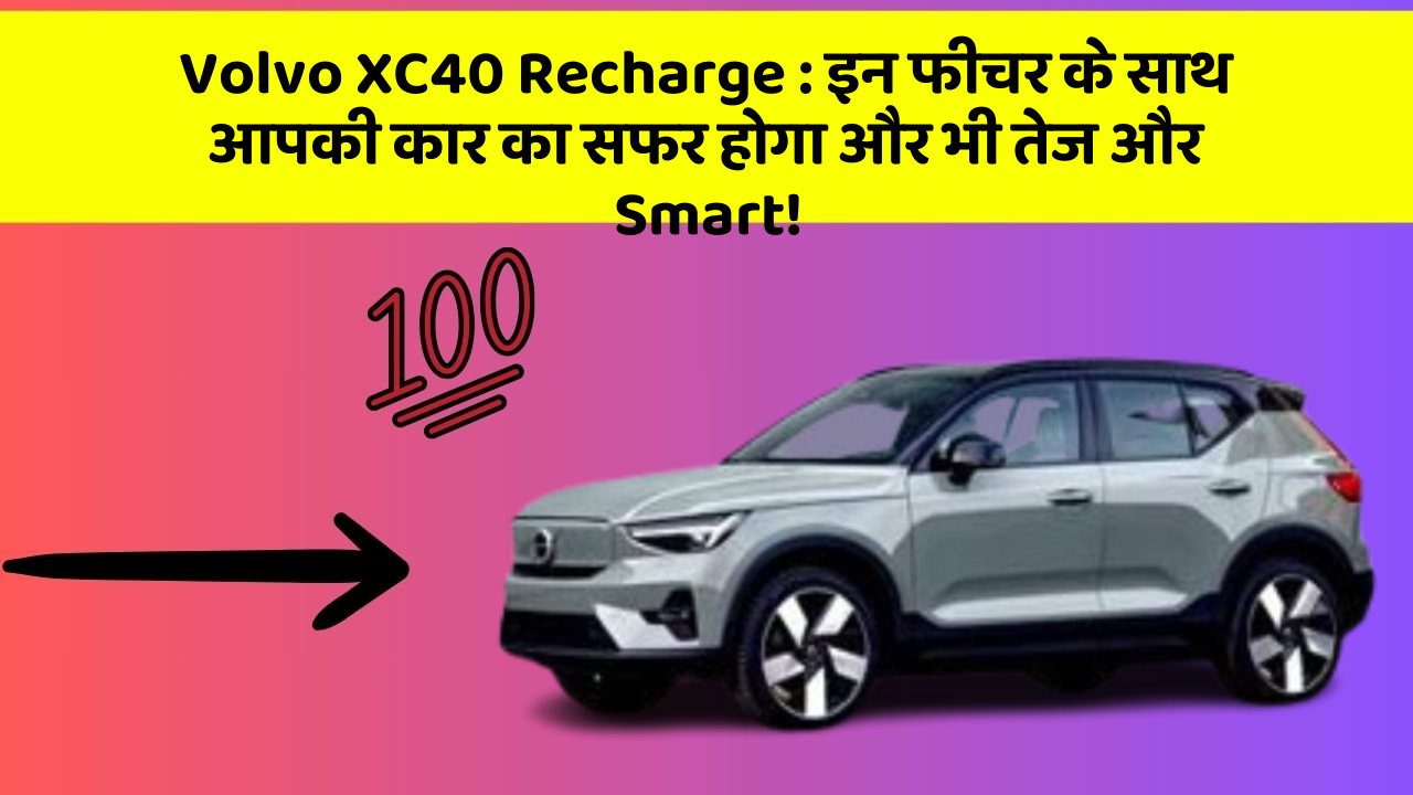 Volvo XC40 Recharge: इन फीचर के साथ आपकी कार का सफर होगा और भी तेज और Smart!