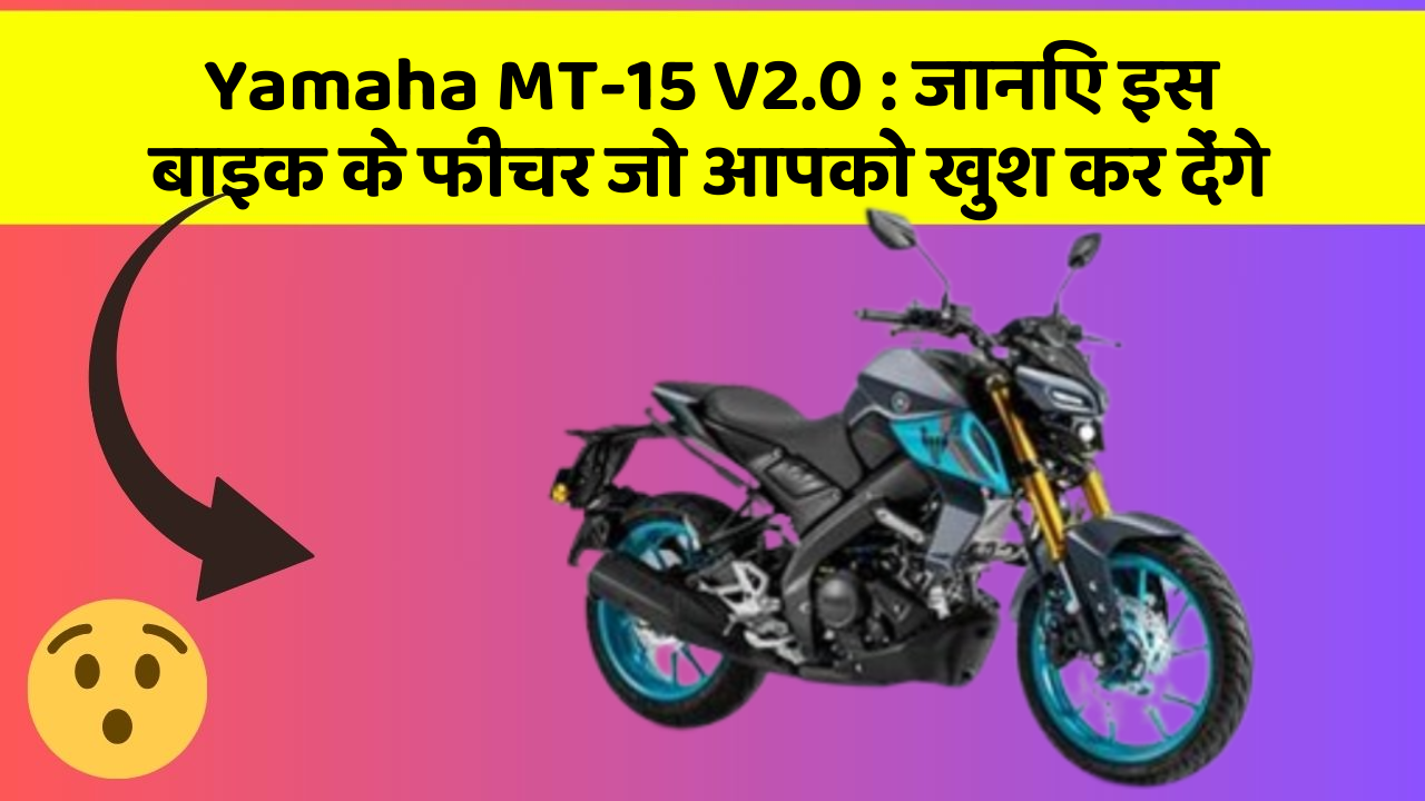 Yamaha MT-15 V2.0: इन 5 फीचर के बिना कार सफर अधूरा है!