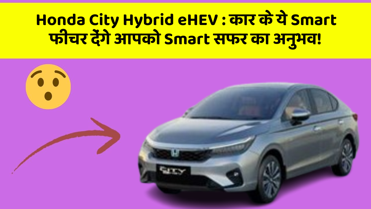 Honda City Hybrid eHEV: कार के ये Smart फीचर देंगे आपको Smart सफर का अनुभव!