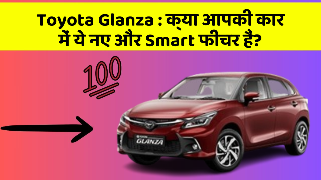 Toyota Glanza: क्या आपकी कार में ये नए और Smart फीचर हैं?