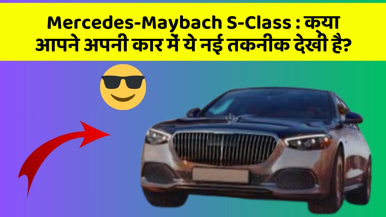 Mercedes-Maybach S-Class: क्या आपने अपनी कार में ये नई तकनीक देखी है?