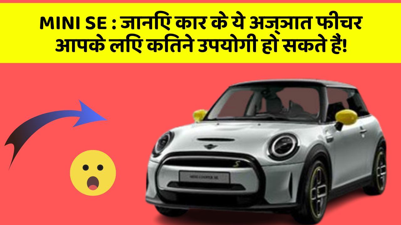 MINI SE : जानिए कार के ये अज्ञात फीचर आपके लिए कितने उपयोगी हो सकते हैं!