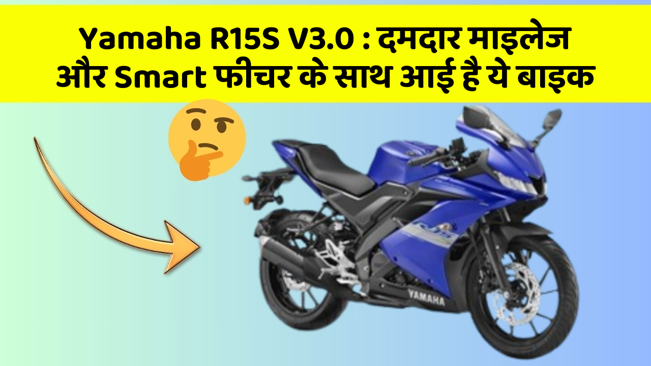 Yamaha R15S V3.0: दमदार माइलेज और Smart फीचर के साथ आई है ये बाइक