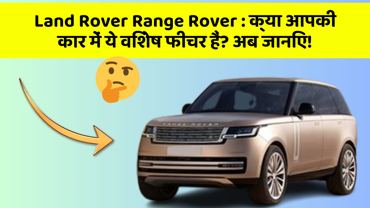 Land Rover Range Rover : क्या आपकी कार में ये विशेष फीचर हैं? अब जानिए!