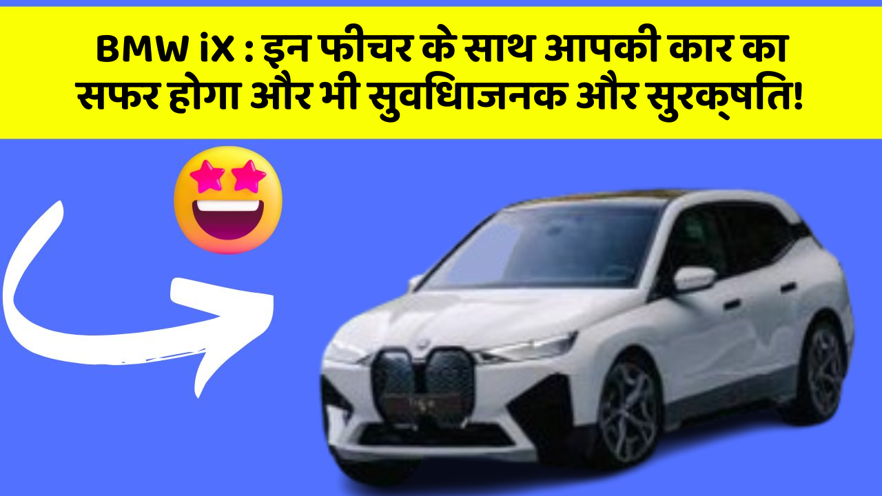 BMW iX:इन फीचर के साथ आपकी कार का सफर होगा और भी सुविधाजनक और सुरक्षित!