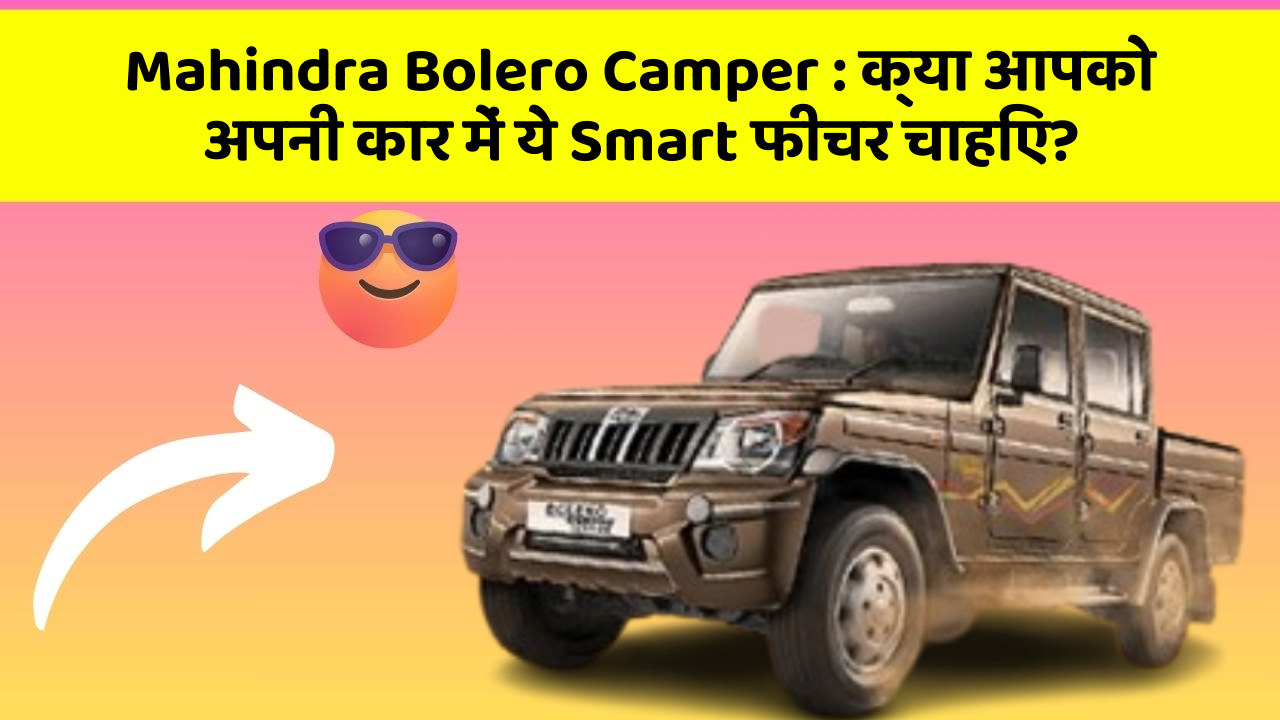 Mahindra Bolero Camper : क्या आपको अपनी कार में ये Smart फीचर चाहिए?