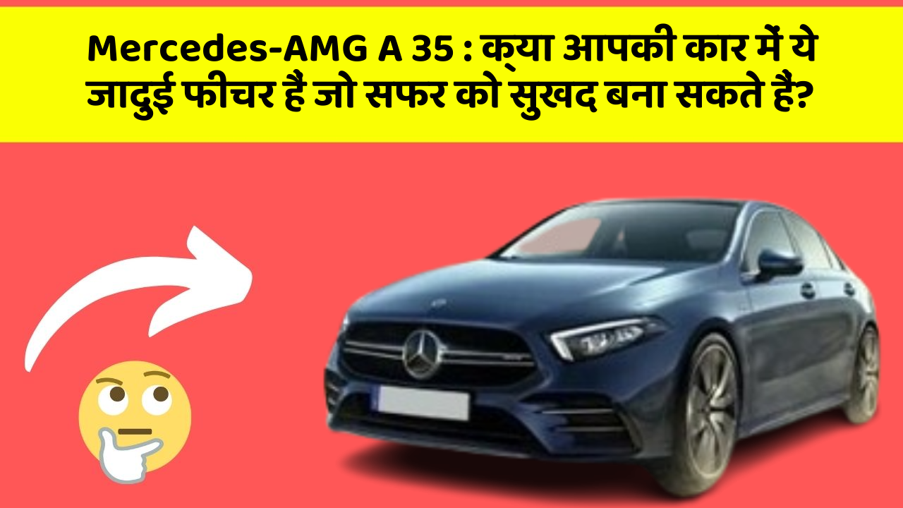Mercedes-AMG A 35 : क्या आपकी कार में ये जादुई फीचर हैं जो सफर को सुखद बना सकते हैं?