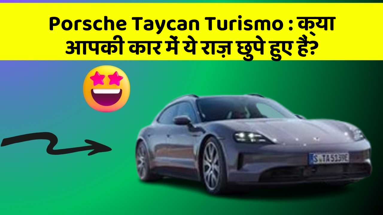 Porsche Taycan Turismo:क्या आपकी कार में ये राज़ छुपे हुए हैं?