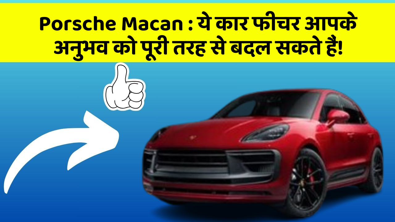 Porsche Macan: ये कार फीचर आपके अनुभव को पूरी तरह से बदल सकते हैं!