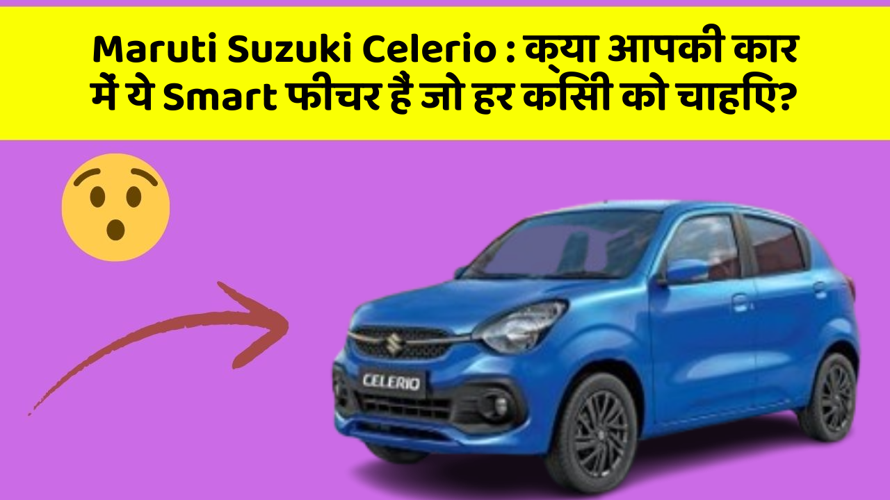 Maruti Suzuki Celerio : क्या आपकी कार में ये Smart फीचर हैं जो हर किसी को चाहिए?