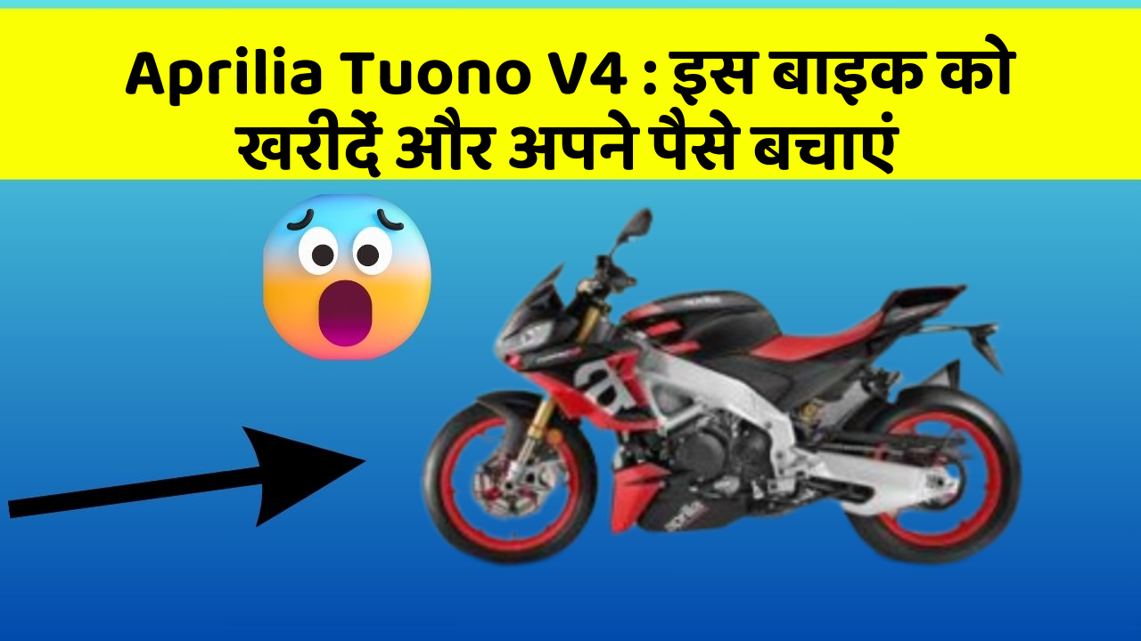 Aprilia Tuono V4 : इस बाइक को खरीदें और अपने पैसे बचाएं