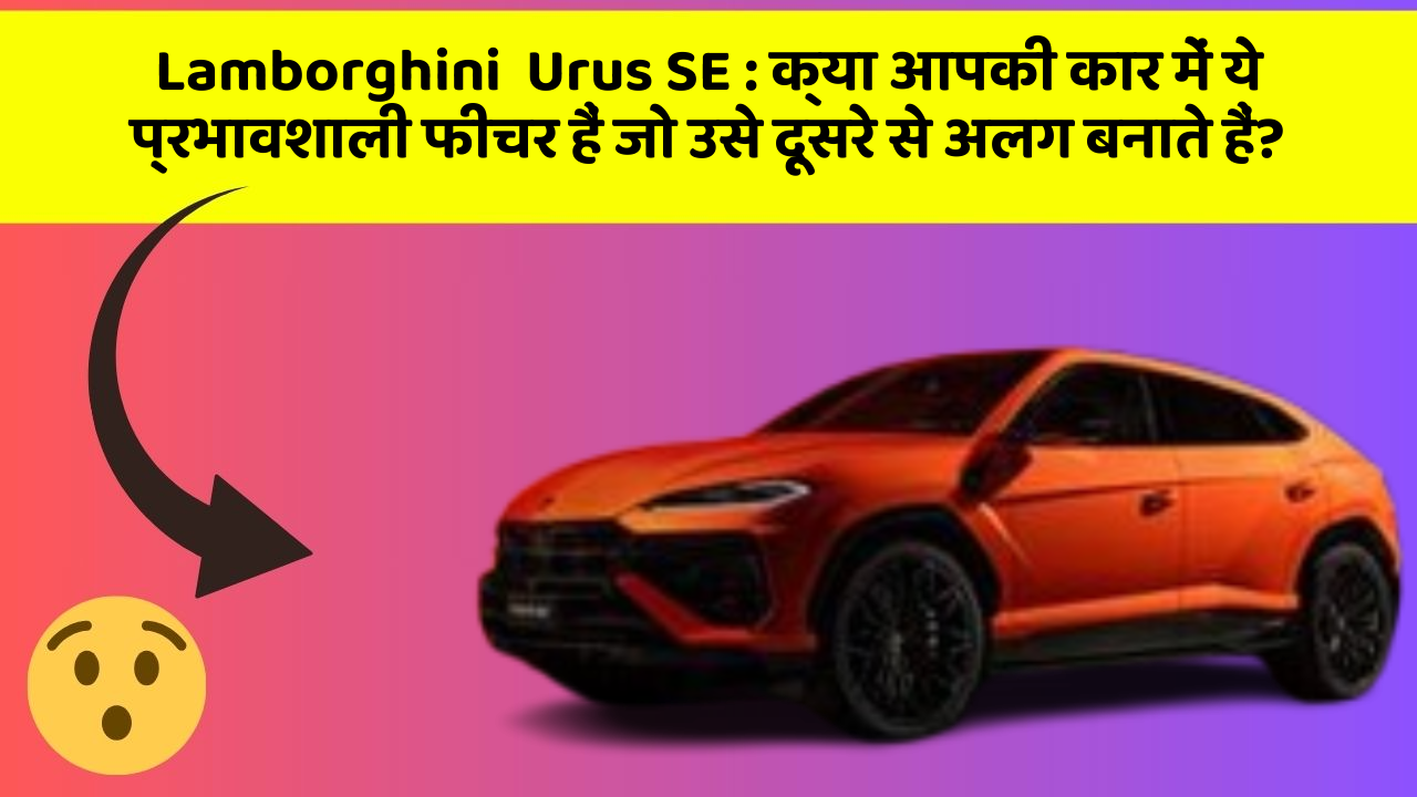 Lamborghini  Urus SE: क्या आपकी कार में ये प्रभावशाली फीचर हैं जो उसे दूसरे से अलग बनाते हैं?