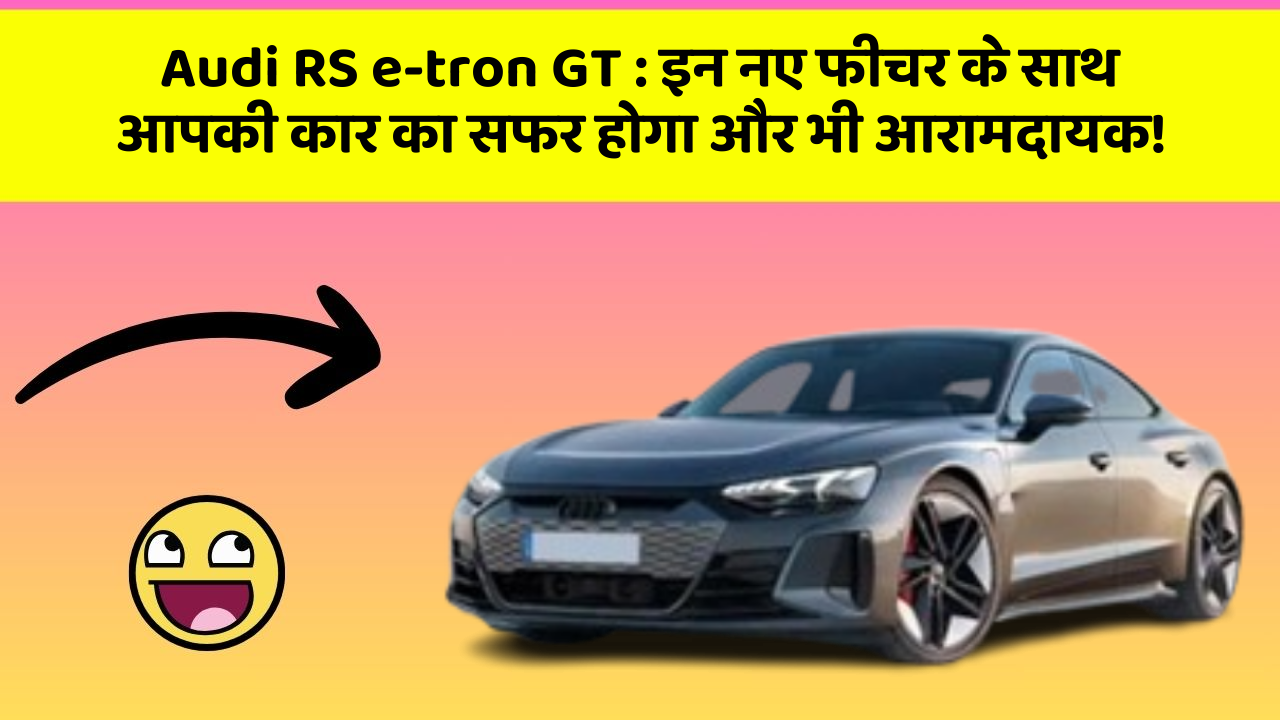 Audi RS e-tron GT:इन नए फीचर के साथ आपकी कार का सफर होगा और भी आरामदायक!
