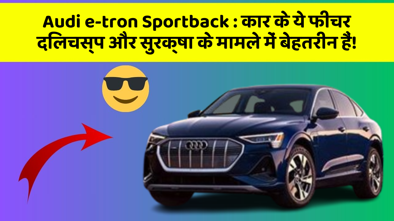 Audi e-tron Sportback: कार के ये फीचर दिलचस्प और सुरक्षा के मामले में बेहतरीन हैं!