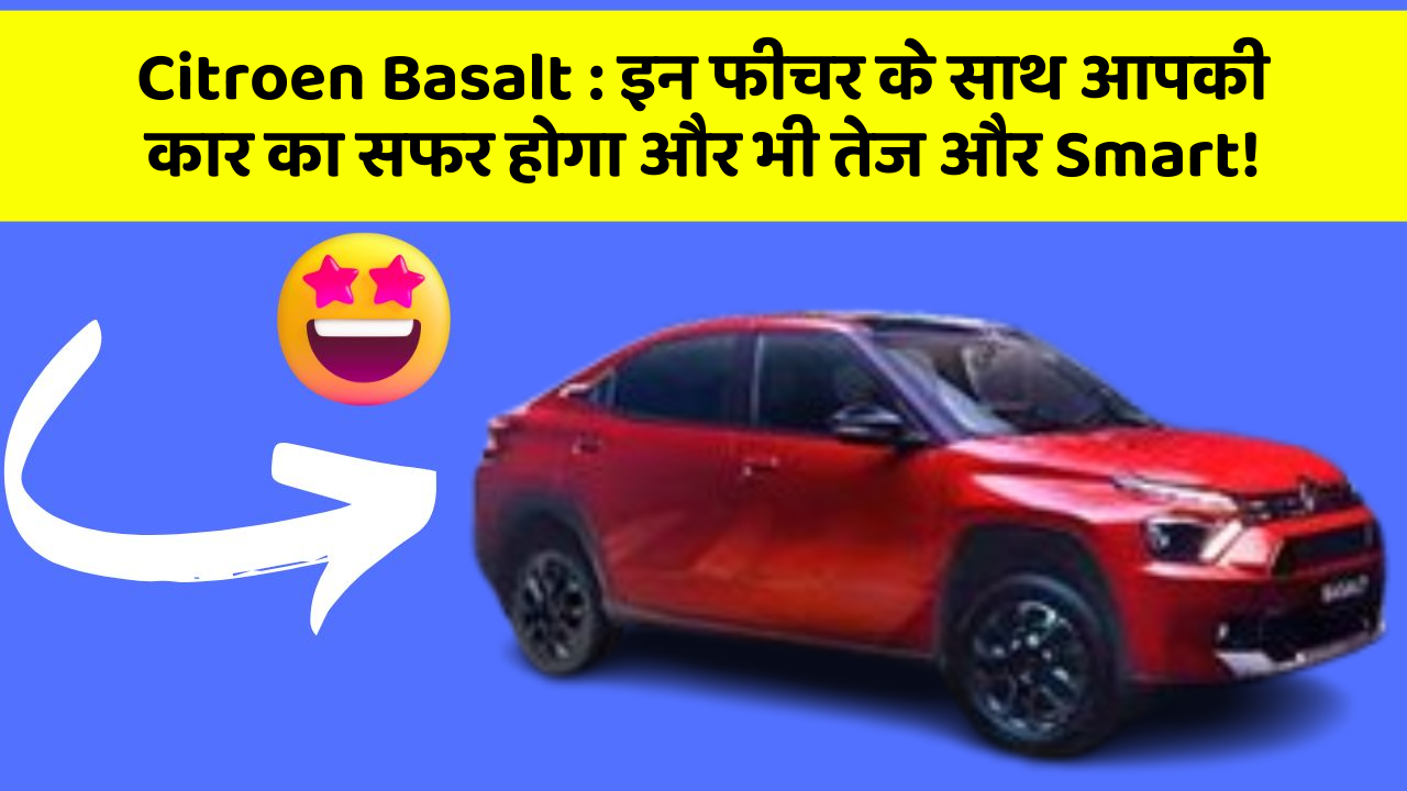 Citroen Basalt : इन फीचर के साथ आपकी कार का सफर होगा और भी तेज और Smart!
