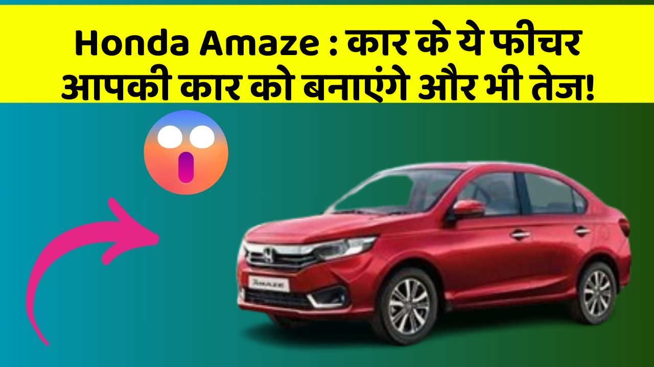 Honda Amaze: कार के ये फीचर आपकी कार को बनाएंगे और भी तेज!