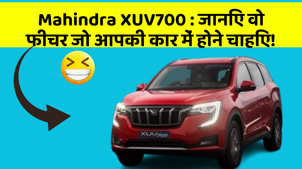 Mahindra XUV700:जानिए वो फीचर जो आपकी कार में होने चाहिए!