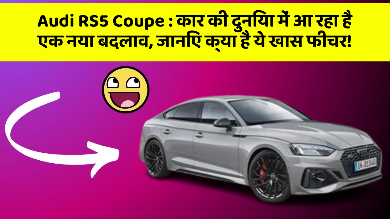 Audi RS5 Coupe : कार की दुनिया में आ रहा है एक नया बदलाव, जानिए क्या है ये खास फीचर!