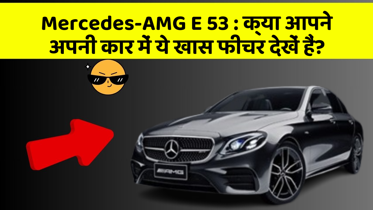 Mercedes-AMG E 53: क्या आपने अपनी कार में ये खास फीचर देखें हैं?