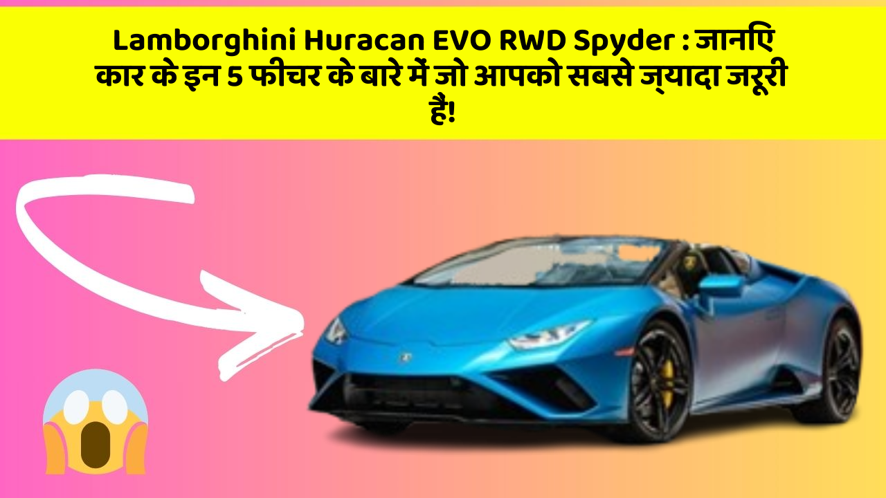 Lamborghini Huracan EVO RWD Spyder : जानिए कार के इन 5 फीचर के बारे में जो आपको सबसे ज्यादा जरूरी हैं!