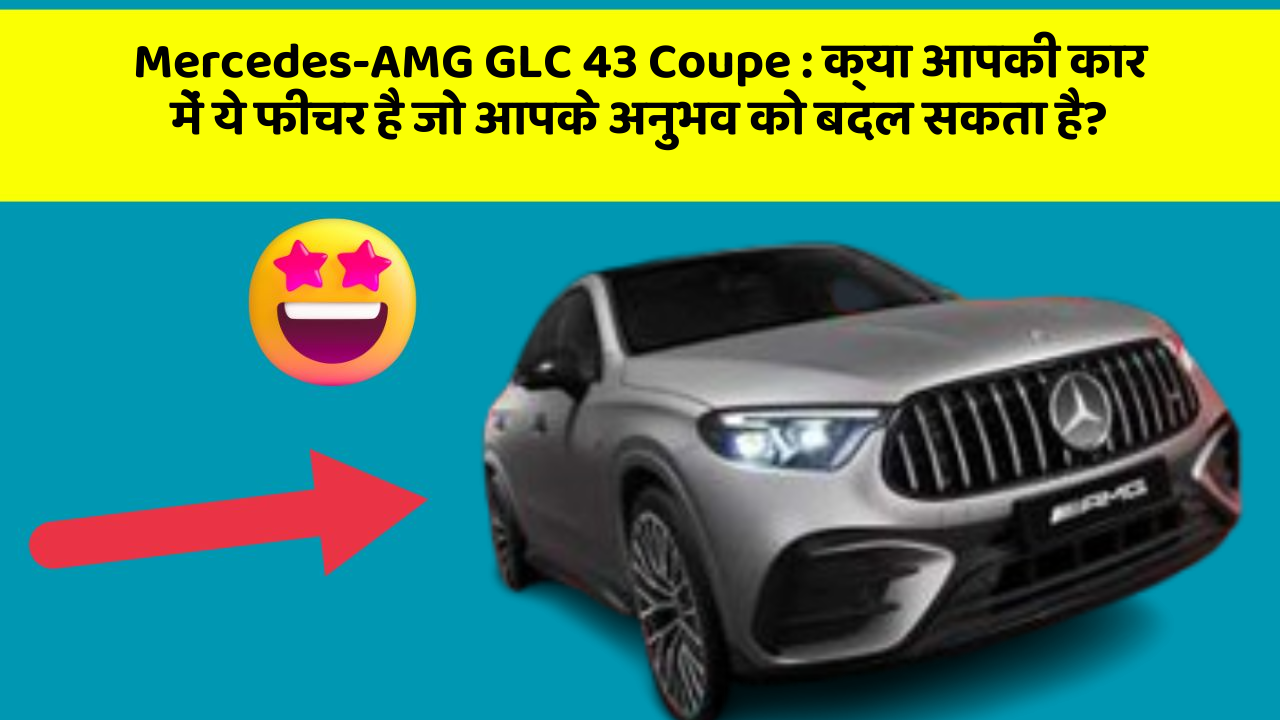 Mercedes-AMG GLC 43 Coupe : क्या आपकी कार में ये फीचर है जो आपके अनुभव को बदल सकता है?