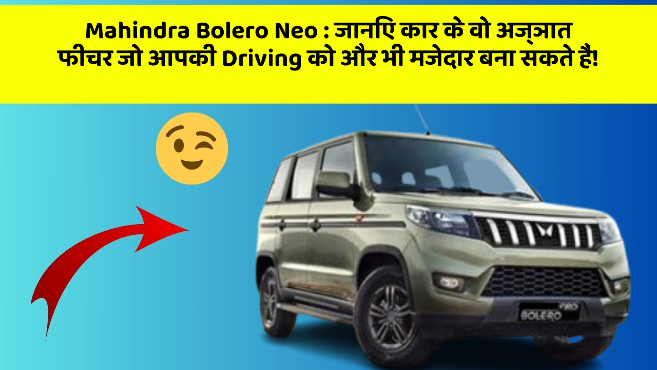 Mahindra Bolero Neo: जानिए कार के वो अज्ञात फीचर जो आपकी Driving को और भी मजेदार बना सकते हैं!