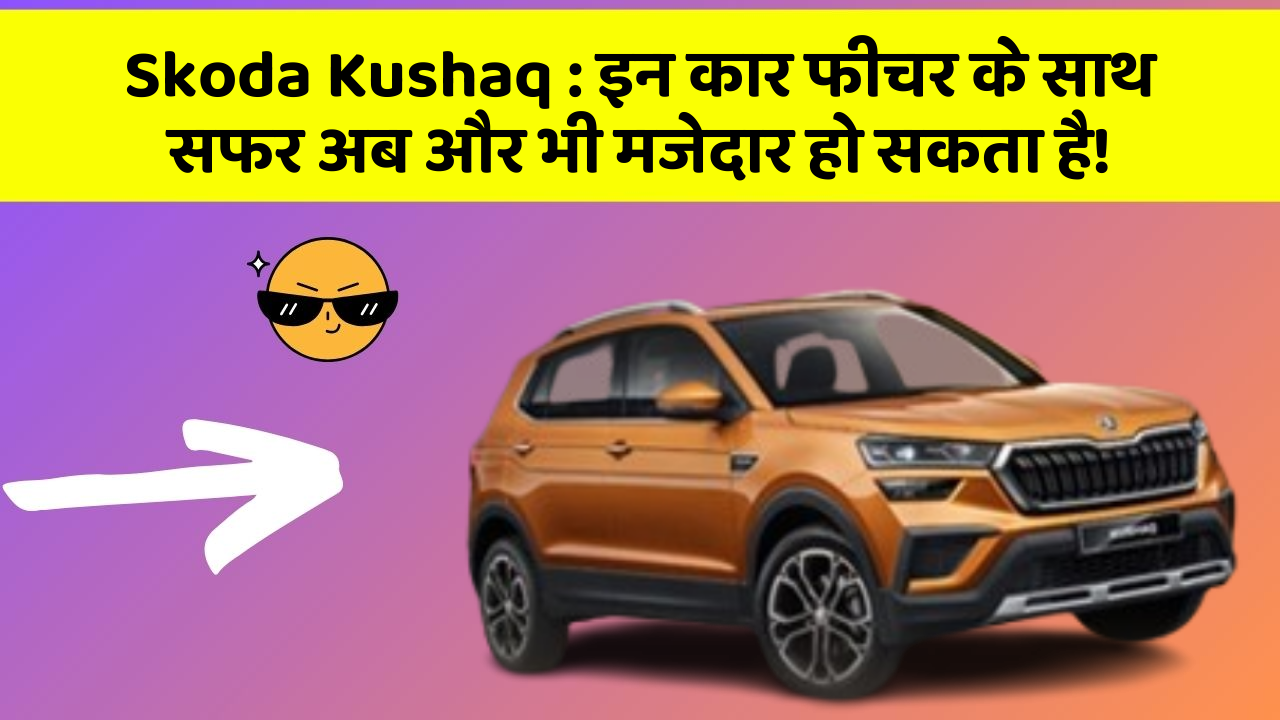 Skoda Kushaq : इन कार फीचर के साथ सफर अब और भी मजेदार हो सकता है!