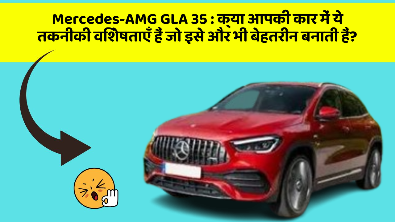 Mercedes-AMG GLA 35: क्या आपकी कार में ये तकनीकी विशेषताएँ हैं जो इसे और भी बेहतरीन बनाती हैं?