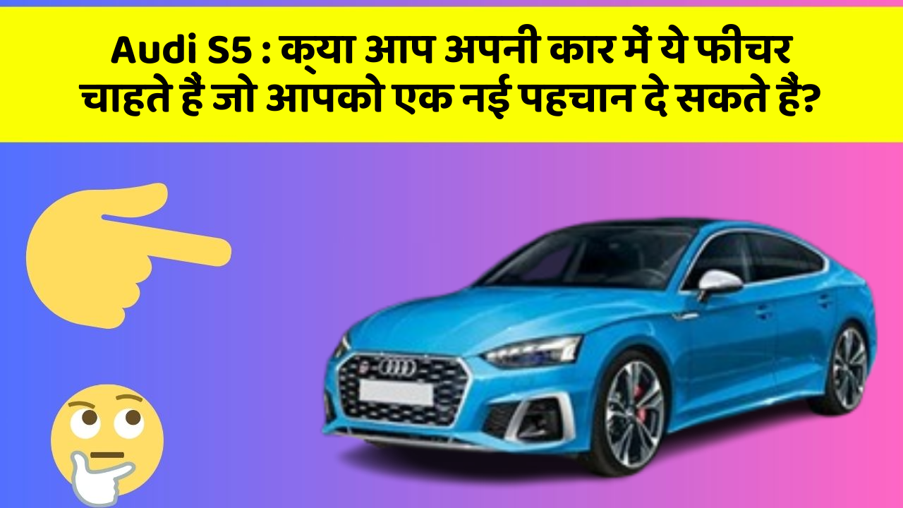Audi S5: क्या आप अपनी कार में ये फीचर चाहते हैं जो आपको एक नई पहचान दे सकते हैं?