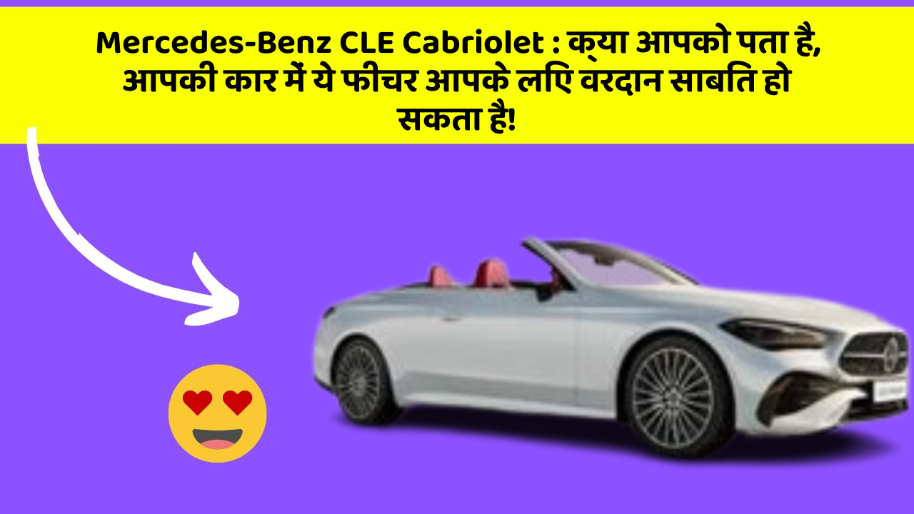 Mercedes-Benz CLE Cabriolet : क्या आपको पता है, आपकी कार में ये फीचर आपके लिए वरदान साबित हो सकता है!