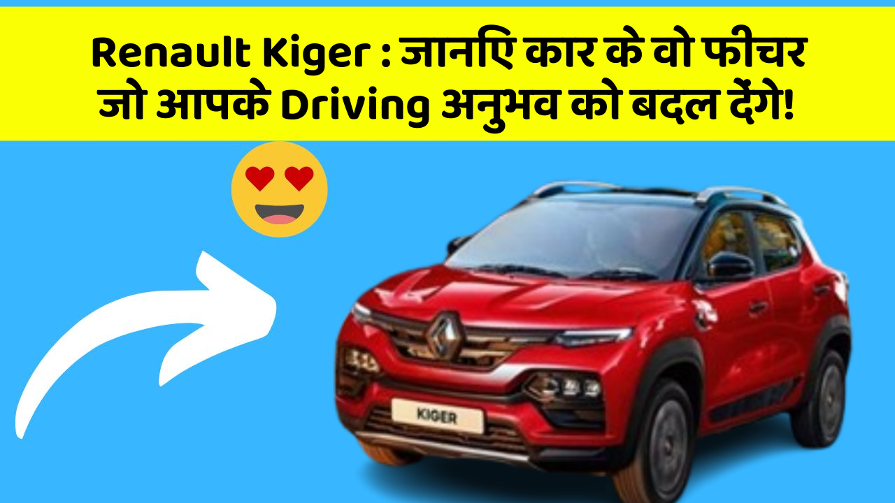 Renault Kiger : जानिए कार के वो फीचर जो आपके Driving अनुभव को बदल देंगे!