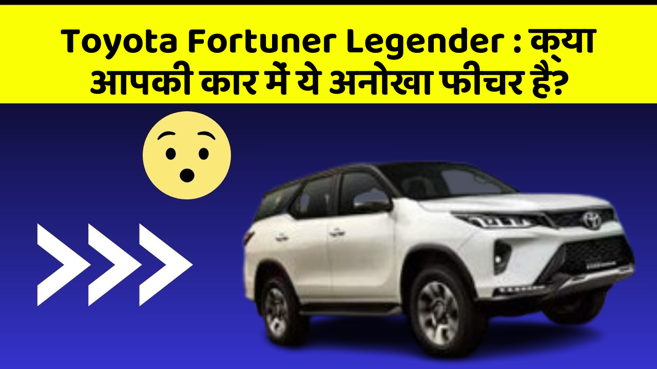Toyota Fortuner Legender : क्या आपकी कार में ये अनोखा फीचर है?