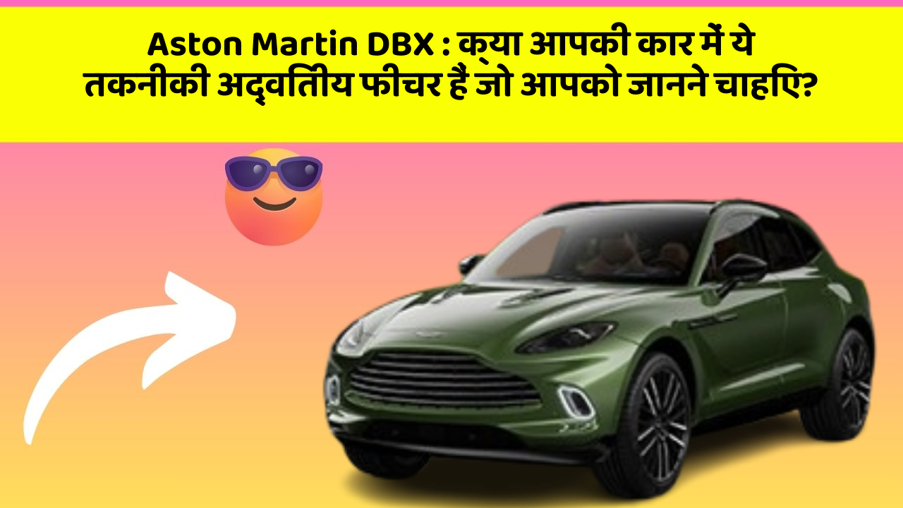 Aston Martin DBX:क्या आपकी कार में ये तकनीकी अद्वितीय फीचर हैं जो आपको जानने चाहिए?