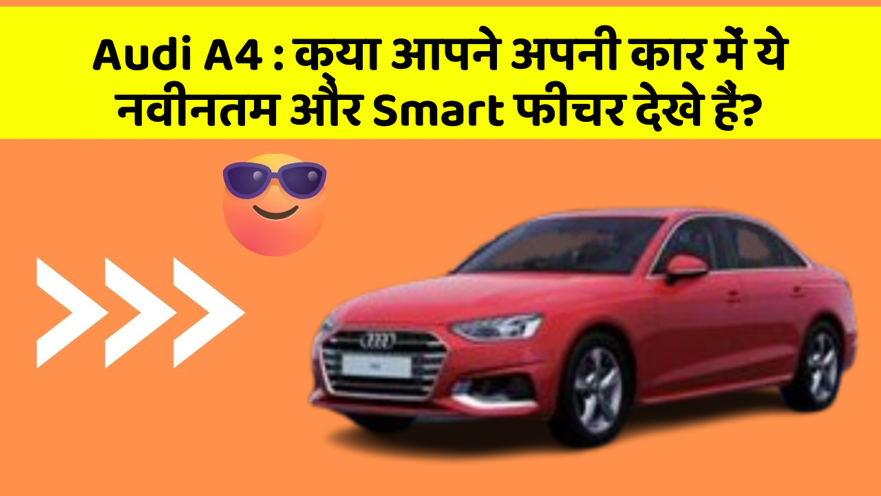 Audi A4 : क्या आपने अपनी कार में ये नवीनतम और Smart फीचर देखे हैं?