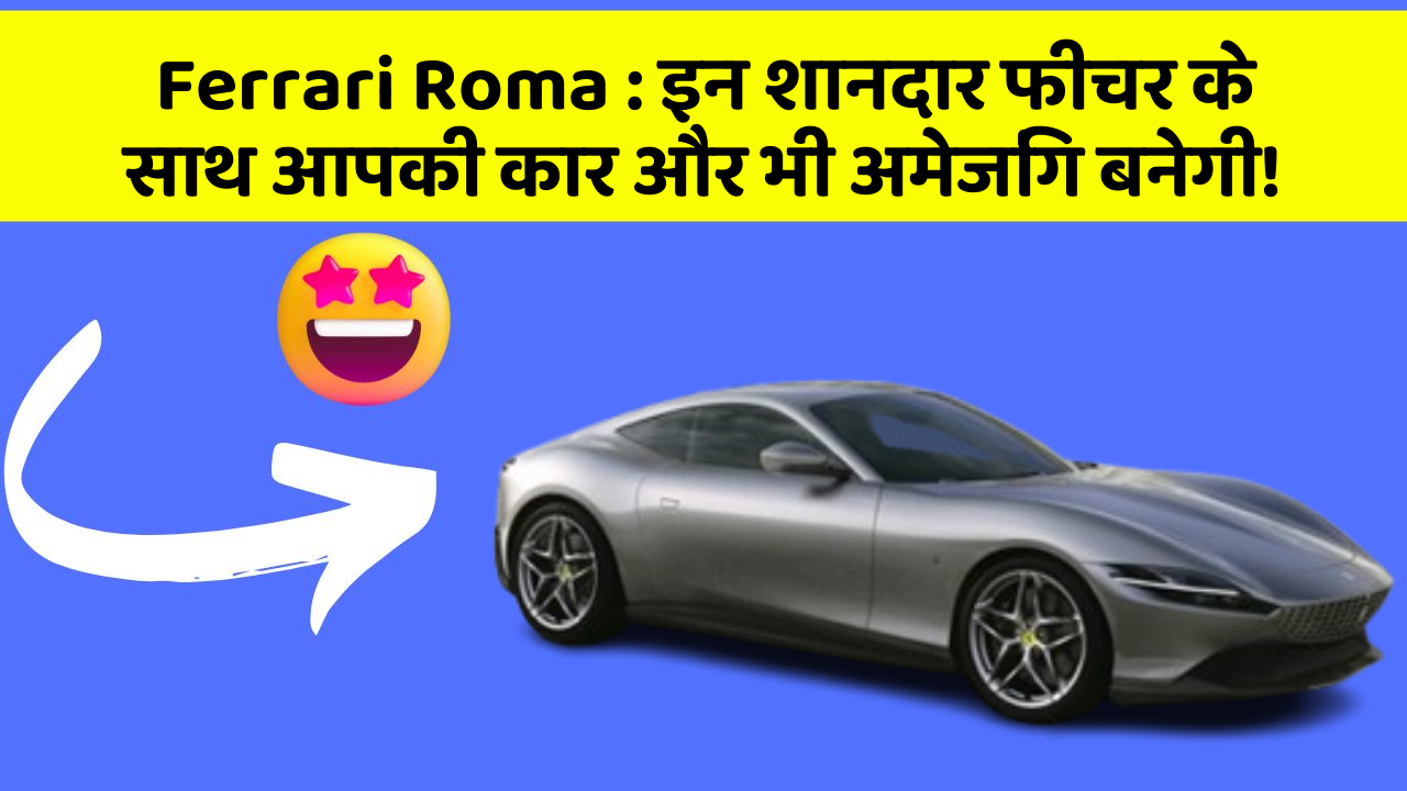 Ferrari Roma : इन शानदार फीचर के साथ आपकी कार और भी अमेजिंग बनेगी!