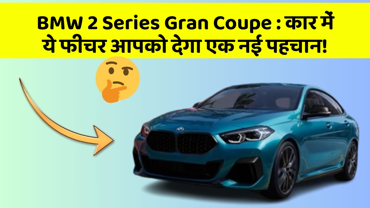 BMW 2 Series Gran Coupe : कार में ये फीचर आपको देगा एक नई पहचान!