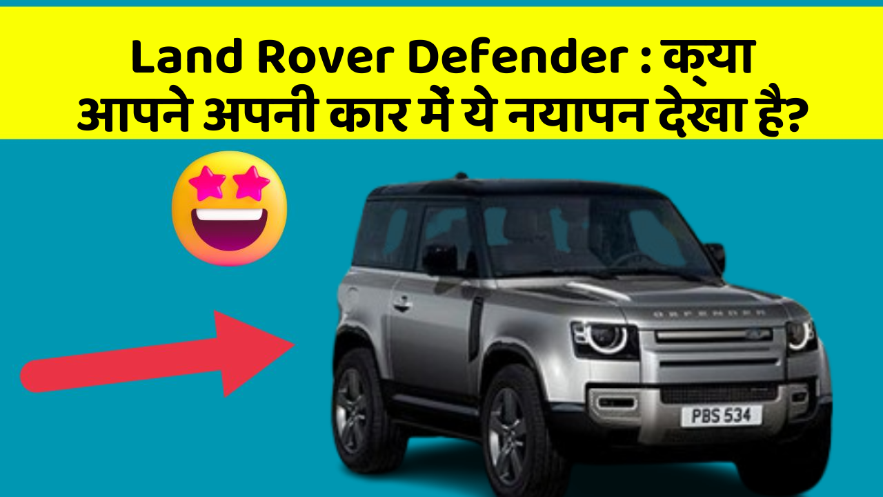 Land Rover Defender:क्या आपने अपनी कार में ये नयापन देखा है?