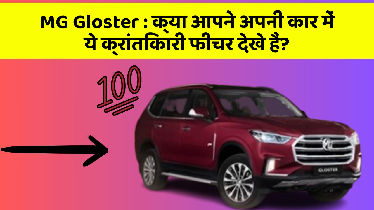 MG Gloster : क्या आपने अपनी कार में ये क्रांतिकारी फीचर देखे हैं?