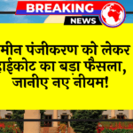 Big Judicial Verdict: जमीन रजिस्ट्री को लेकर हाईकोर्ट का बड़ा फैसला, जानिए नए नियम!