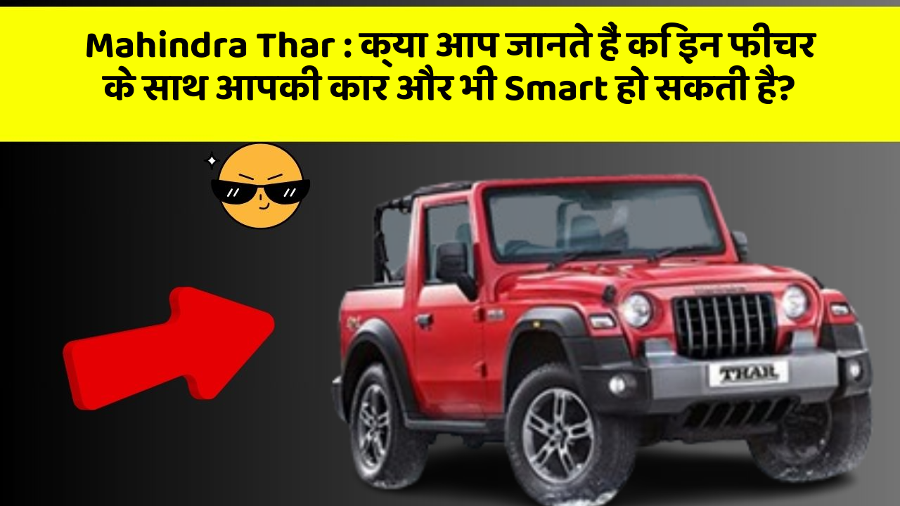 Mahindra Thar: क्या आप जानते हैं कि इन फीचर के साथ आपकी कार और भी Smart हो सकती है?