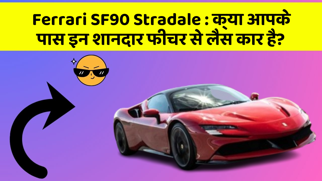 Ferrari SF90 Stradale : क्या आपके पास इन शानदार फीचर से लैस कार है?