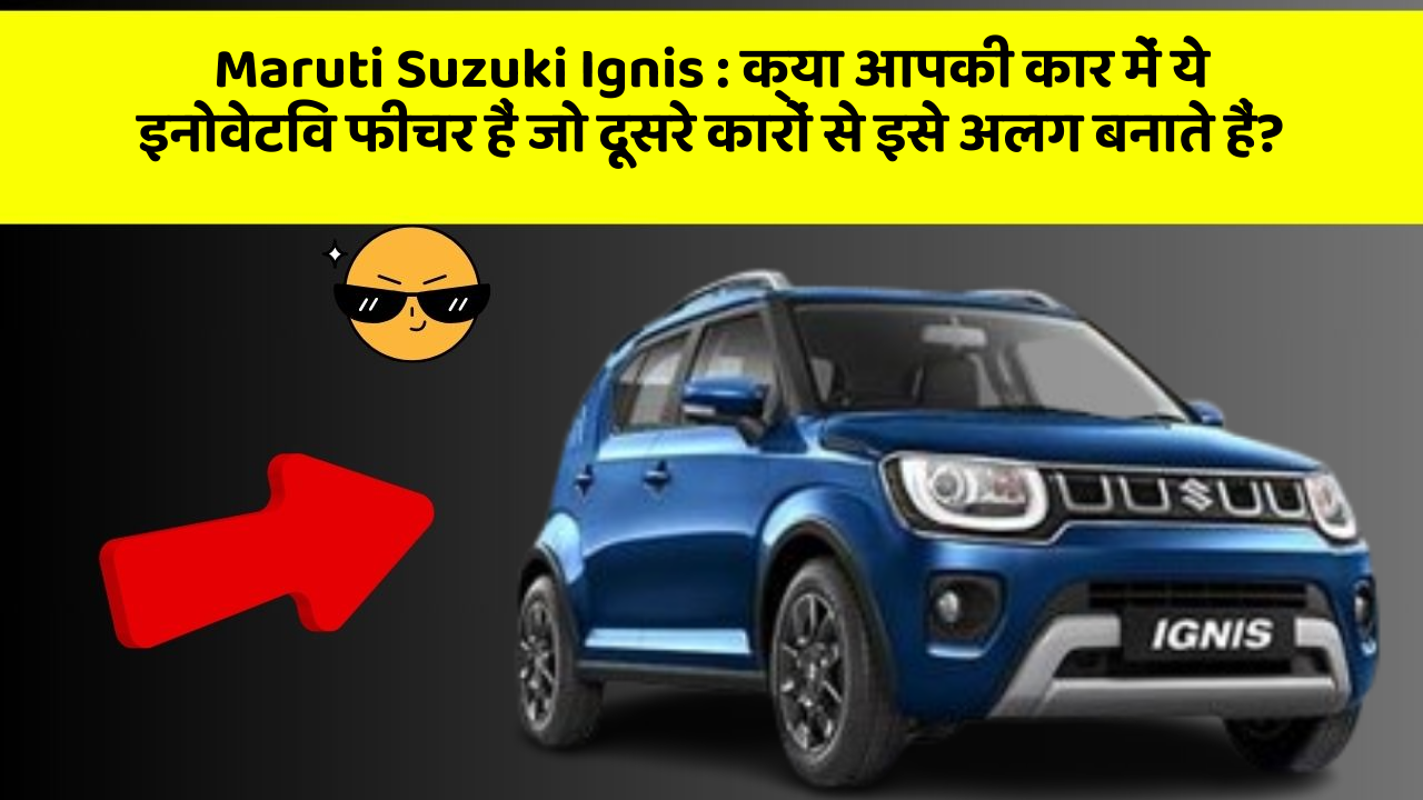 Maruti Suzuki Ignis: क्या आपकी कार में ये इनोवेटिव फीचर हैं जो दूसरे कारों से इसे अलग बनाते हैं?