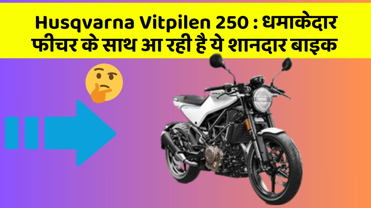 Husqvarna Vitpilen 250 : धमाकेदार फीचर के साथ आ रही है ये शानदार बाइक